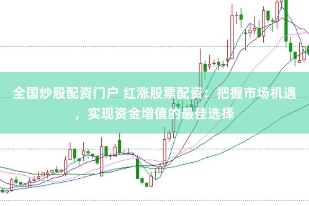 全国炒股配资门户 红涨股票配资：把握市场机遇，实现资金增值的最佳选择