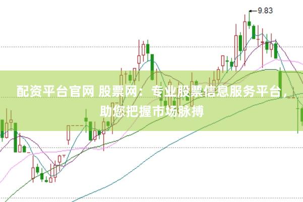 配资平台官网 股票网：专业股票信息服务平台，助您把握市场脉搏