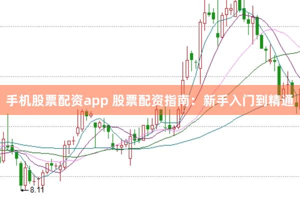 手机股票配资app 股票配资指南：新手入门到精通