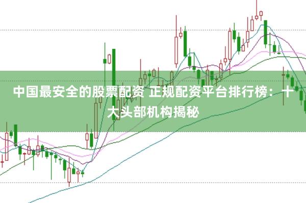 中国最安全的股票配资 正规配资平台排行榜：十大头部机构揭秘