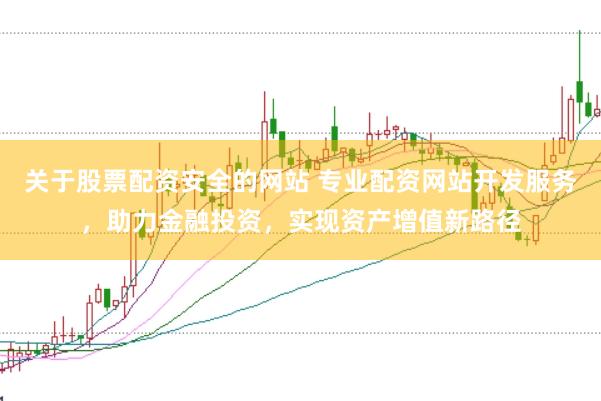 关于股票配资安全的网站 专业配资网站开发服务，助力金融投资，实现资产增值新路径