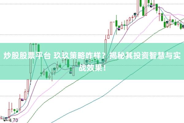 炒股股票平台 玖玖策略咋样？揭秘其投资智慧与实战效果！