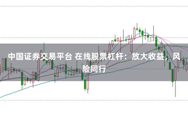中国证券交易平台 在线股票杠杆：放大收益，风险同行