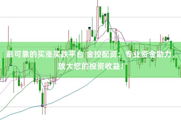 最可靠的买涨买跌平台 金控配资：专业资金助力，放大您的投资收益！