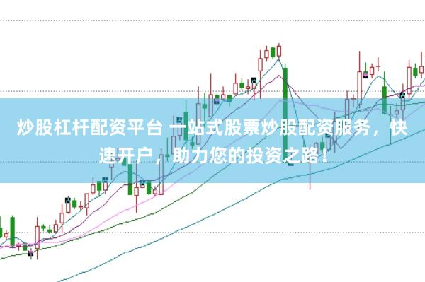 炒股杠杆配资平台 一站式股票炒股配资服务，快速开户，助力您的投资之路！