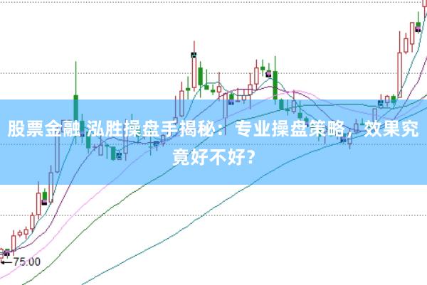 股票金融 泓胜操盘手揭秘：专业操盘策略，效果究竟好不好？