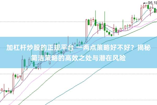 加杠杆炒股的正规平台 一两点策略好不好？揭秘简洁策略的高效之处与潜在风险