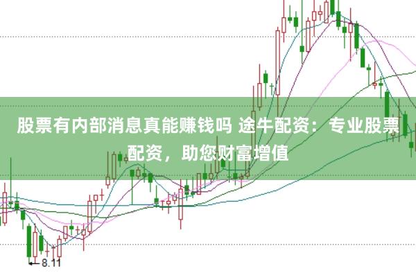 股票有内部消息真能赚钱吗 途牛配资：专业股票配资，助您财富增值
