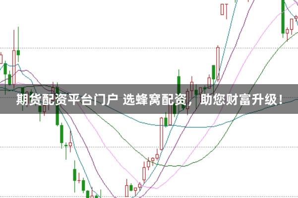 期货配资平台门户 选蜂窝配资，助您财富升级！