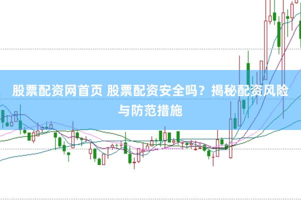 股票配资网首页 股票配资安全吗？揭秘配资风险与防范措施