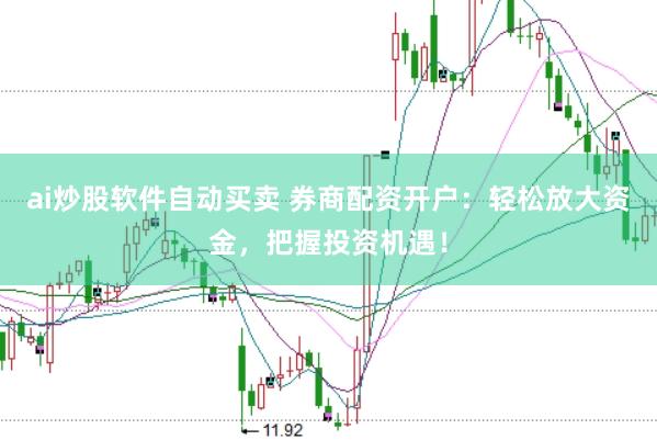 ai炒股软件自动买卖 券商配资开户：轻松放大资金，把握投资机遇！