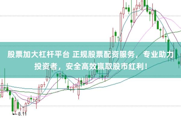 股票加大杠杆平台 正规股票配资服务，专业助力投资者，安全高效赢取股市红利！