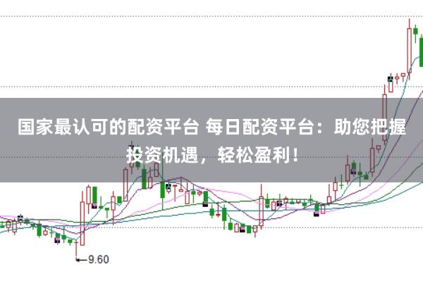 国家最认可的配资平台 每日配资平台：助您把握投资机遇，轻松盈利！