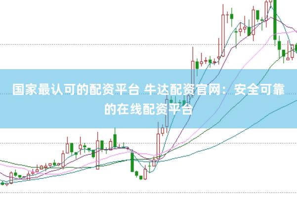国家最认可的配资平台 牛达配资官网：安全可靠的在线配资平台