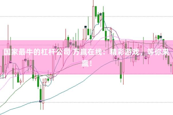 国家最牛的杠杆公司 万赢在线：精彩游戏，等你来赢！