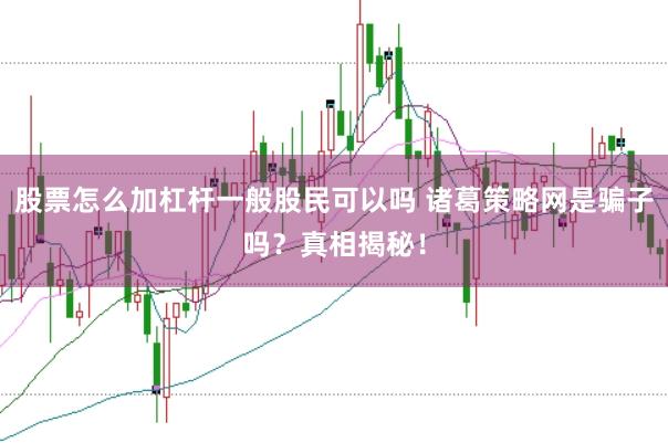 股票怎么加杠杆一般股民可以吗 诸葛策略网是骗子吗？真相揭秘！