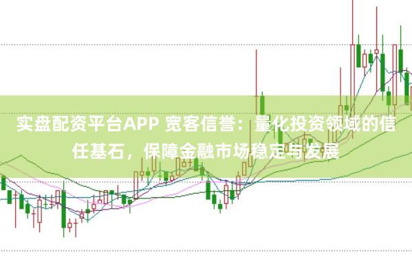 实盘配资平台APP 宽客信誉：量化投资领域的信任基石，保障金融市场稳定与发展