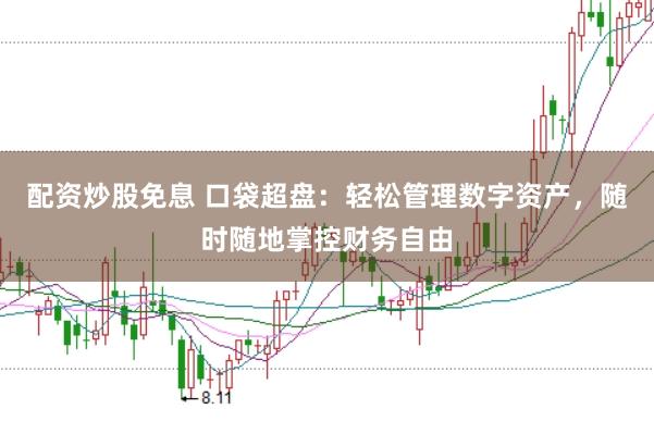 配资炒股免息 口袋超盘：轻松管理数字资产，随时随地掌控财务自由