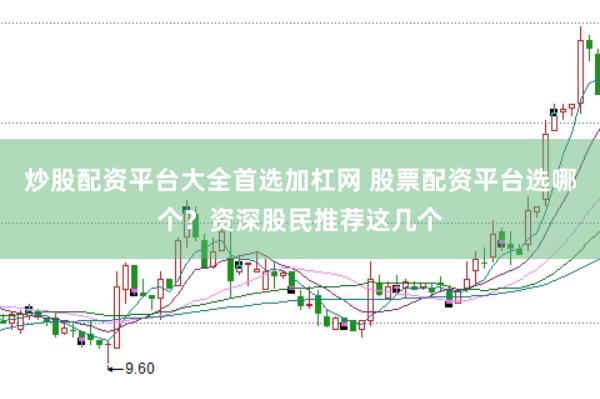 炒股配资平台大全首选加杠网 股票配资平台选哪个？资深股民推荐这几个