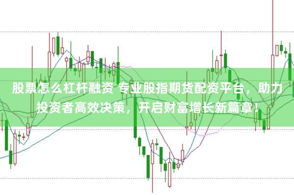 股票怎么杠杆融资 专业股指期货配资平台，助力投资者高效决策，开启财富增长新篇章！
