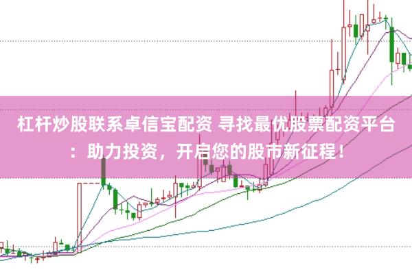 杠杆炒股联系卓信宝配资 寻找最优股票配资平台：助力投资，开启您的股市新征程！