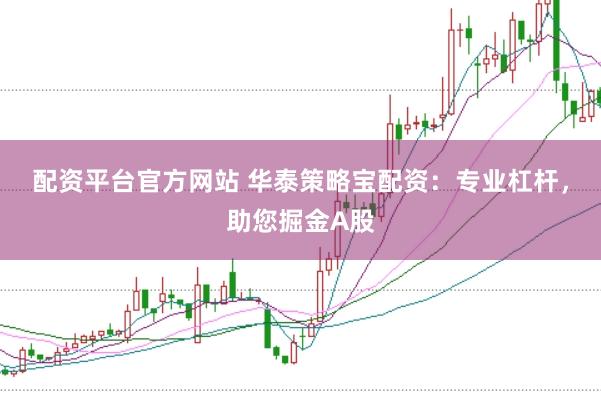 配资平台官方网站 华泰策略宝配资：专业杠杆，助您掘金A股