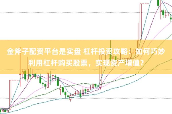 金斧子配资平台是实盘 杠杆投资攻略：如何巧妙利用杠杆购买股票，实现资产增值？