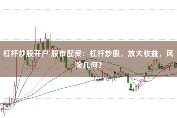 杠杆炒股开户 股市配资：杠杆炒股，放大收益，风险几何？