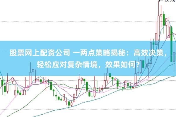 股票网上配资公司 一两点策略揭秘：高效决策，轻松应对复杂情境，效果如何？