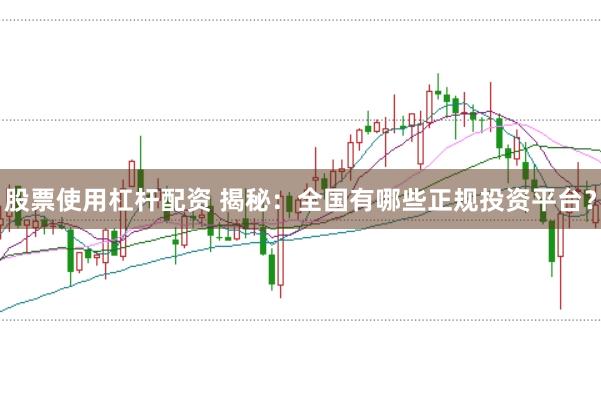 股票使用杠杆配资 揭秘：全国有哪些正规投资平台？