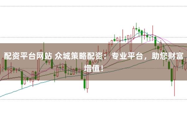 配资平台网站 众城策略配资：专业平台，助您财富增值！