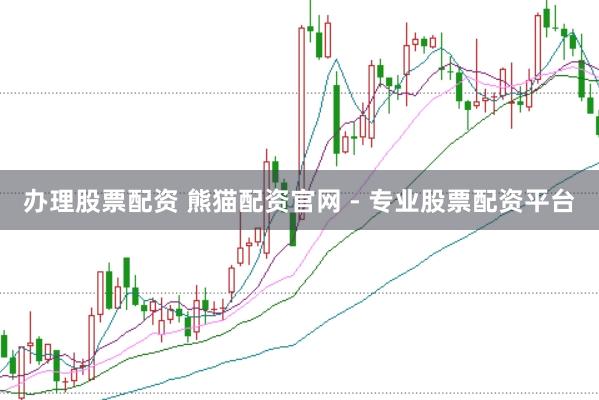 办理股票配资 熊猫配资官网 - 专业股票配资平台