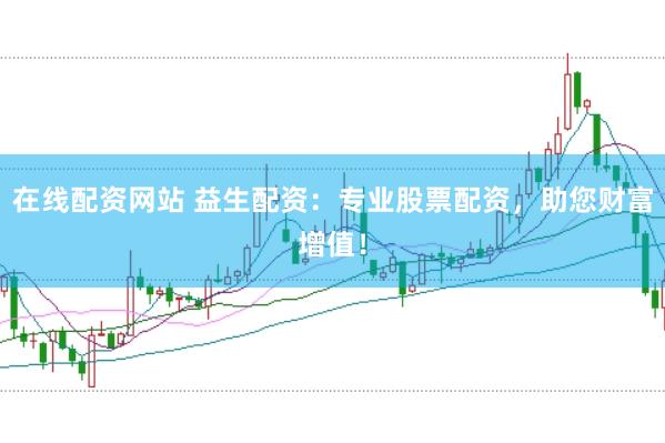 在线配资网站 益生配资：专业股票配资，助您财富增值！