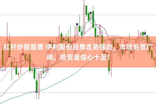 杠杆炒股股票 伊利股份股票走势强劲，市场前景广阔，投资者信心十足！