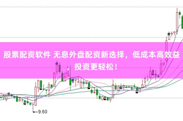 股票配资软件 无息外盘配资新选择，低成本高效益，投资更轻松！
