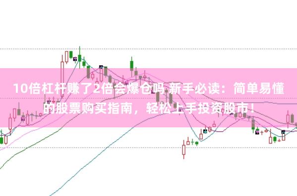 10倍杠杆赚了2倍会爆仓吗 新手必读：简单易懂的股票购买指南，轻松上手投资股市！