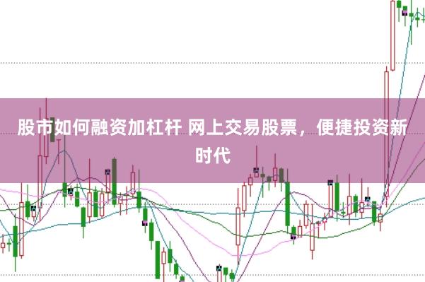 股市如何融资加杠杆 网上交易股票，便捷投资新时代