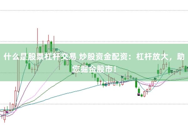 什么是股票杠杆交易 炒股资金配资：杠杆放大，助您掘金股市！