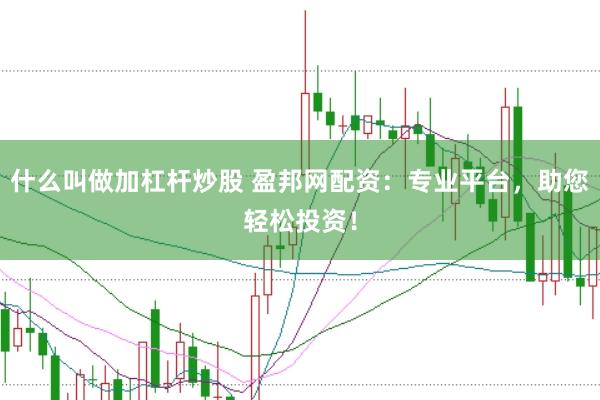 什么叫做加杠杆炒股 盈邦网配资：专业平台，助您轻松投资！