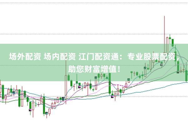 场外配资 场内配资 江门配资通：专业股票配资，助您财富增值！