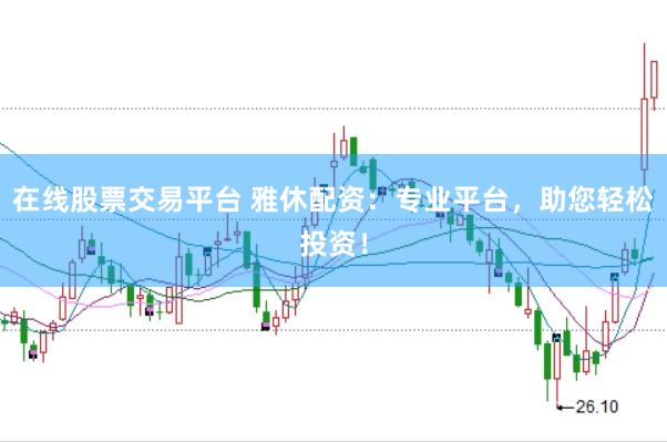 在线股票交易平台 雅休配资：专业平台，助您轻松投资！