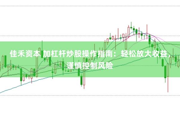 佳禾资本 加杠杆炒股操作指南：轻松放大收益，谨慎控制风险