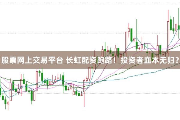 股票网上交易平台 长虹配资跑路！投资者血本无归？