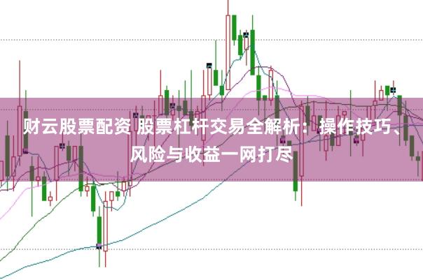 财云股票配资 股票杠杆交易全解析：操作技巧、风险与收益一网打尽