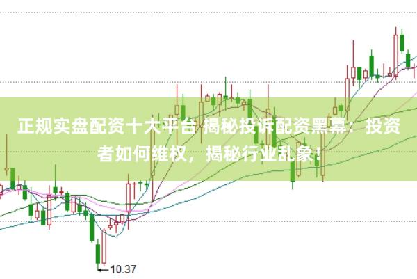 正规实盘配资十大平台 揭秘投诉配资黑幕：投资者如何维权，揭秘行业乱象！
