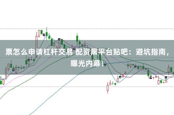 票怎么申请杠杆交易 配资黑平台贴吧：避坑指南，曝光内幕！