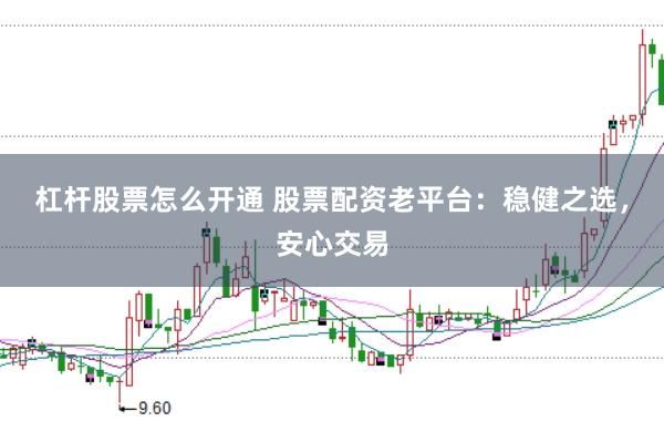 杠杆股票怎么开通 股票配资老平台：稳健之选，安心交易