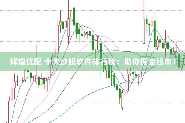 辉煌优配 十大炒股软件排行榜：助你掘金股市！