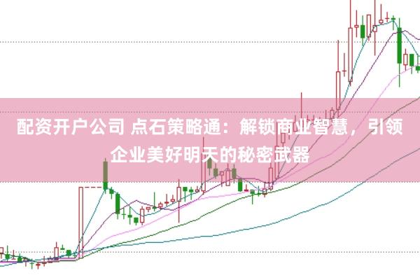 配资开户公司 点石策略通：解锁商业智慧，引领企业美好明天的秘密武器