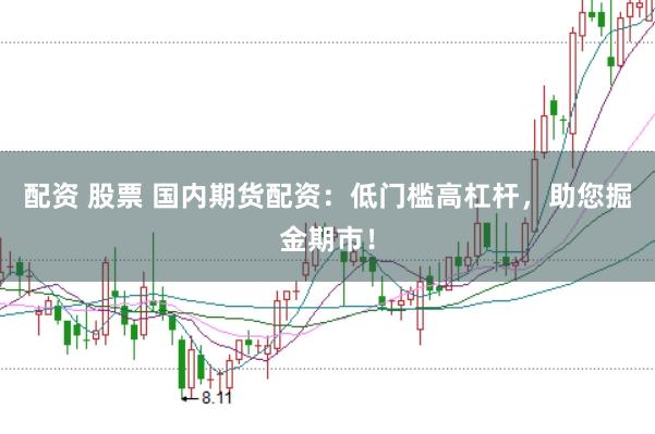 配资 股票 国内期货配资：低门槛高杠杆，助您掘金期市！